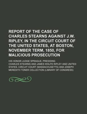 Book cover for Report of the Case of Charles Stearns Against J.W. Ripley, in the Circuit Court of the United States, at Boston, November Term, 1850, for Malicious Prosecution; His Honor Judge Sprague, Presiding