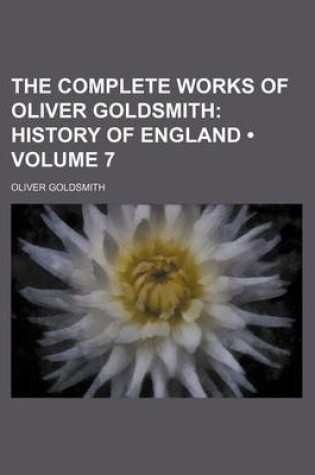 Cover of The Complete Works of Oliver Goldsmith (Volume 7); History of England