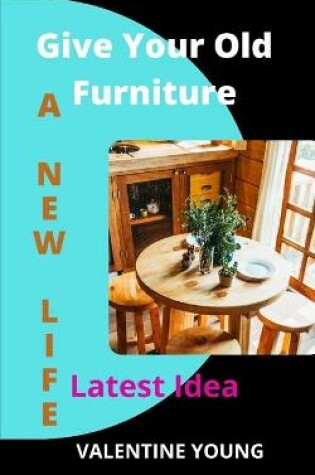 Cover of Give Your Old Furniture A New Life - Latest Idea