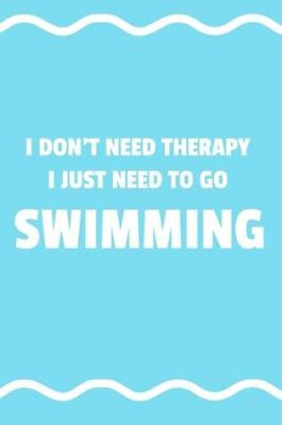 Cover of I Don't Need Therapy I Just Need To Go To Swimming