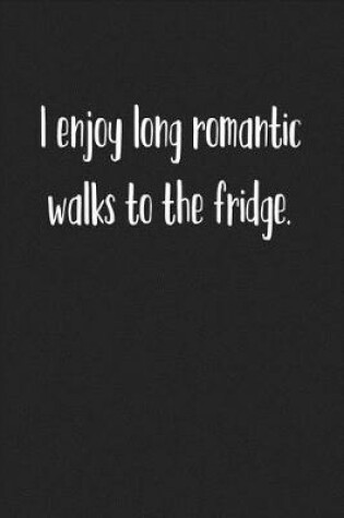 Cover of I Enjoy Long Romantic Walks to the Fridge