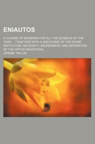 Cover of Eniautos; A Course of Sermons for All the Sundays of the Year Together with a Discourse of the Divine Institution, Necessity, Sacredness, and Separation of the Office Ministerial