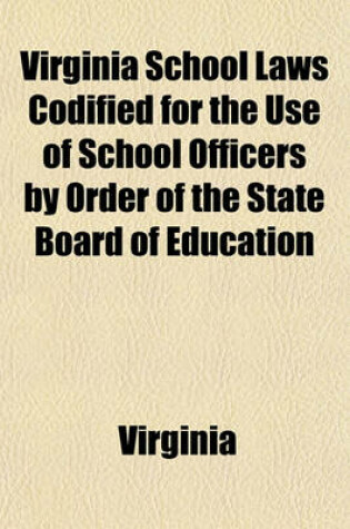 Cover of Virginia School Laws Codified for the Use of School Officers by Order of the State Board of Education Volume 179; To Be Preserved by Each Officer and Delivered to His Successor