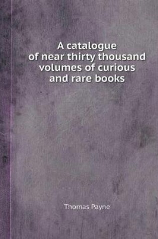 Cover of A Catalogue of Near Thirty Thousand Volumes of Curious and Rare Books