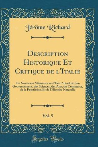 Cover of Description Historique Et Critique de l'Italie, Vol. 5: Ou Nouveaux Mémoires sur l'Etat Actuel de Son Gouvernement, des Sciences, des Arts, du Commerce, de la Population Et de l'Histoire Naturelle (Classic Reprint)