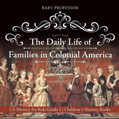 Book cover for The Daily Life of Families in Colonial America - US History for Kids Grade 3 Children's History Books