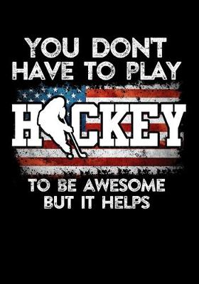 Book cover for American Hockey Player Game Statistics Tracker You Don't Have To Play Hockey To Be Awesome But It Helps