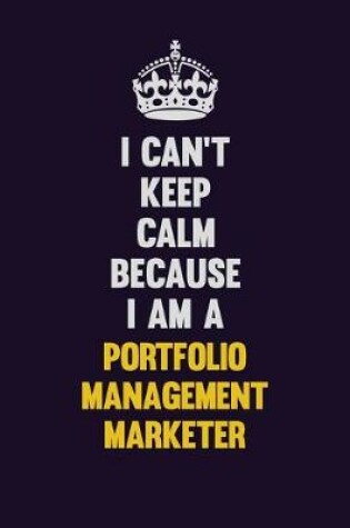 Cover of I Can't Keep Calm Because I Am A Portfolio management marketer