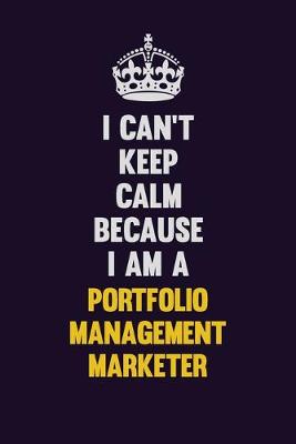 Book cover for I Can't Keep Calm Because I Am A Portfolio management marketer