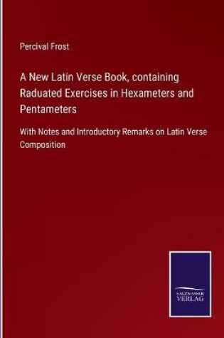 Cover of A New Latin Verse Book, containing Raduated Exercises in Hexameters and Pentameters