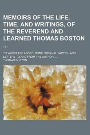 Cover of Memoirs of the Life, Time, and Writings, of the Reverend and Learned Thomas Boston; To Which Are Added, Some Original Papers, and Letters to and from the Author.