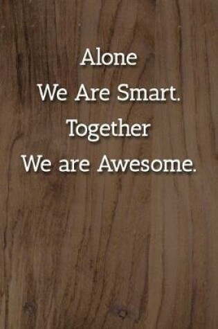 Cover of Alone We Are Smart. Together We are Awesome. Notebook