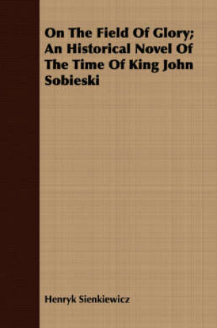 Cover of On The Field Of Glory; An Historical Novel Of The Time Of King John Sobieski