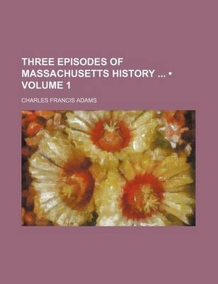 Book cover for Three Episodes of Massachusetts History (Volume 1)