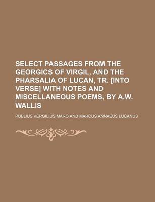 Book cover for Select Passages from the Georgics of Virgil, and the Pharsalia of Lucan, Tr. [Into Verse] with Notes and Miscellaneous Poems, by A.W. Wallis