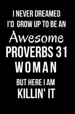 Cover of I Never Dreamed I'd Grow Up to Be an Awesome Proverbs 31 Woman But Here I Am Killin' It