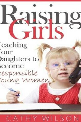 Cover of Raising Girls: Teaching Your Daughters to Become Responsible Young Women