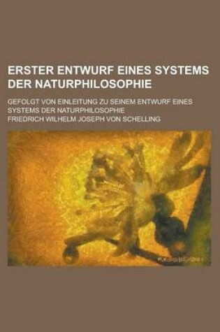 Cover of Erster Entwurf Eines Systems Der Naturphilosophie; Gefolgt Von Einleitung Zu Seinem Entwurf Eines Systems Der Naturphilosophie