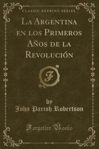 Cover of La Argentina En Los Primeros Años de la Revolución (Classic Reprint)