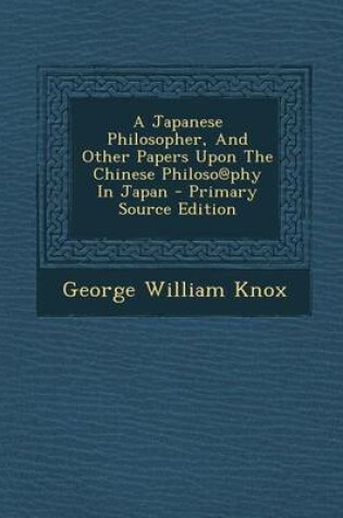 Cover of A Japanese Philosopher, and Other Papers Upon the Chinese Philoso@phy in Japan - Primary Source Edition