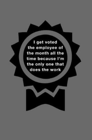 Cover of I Get Voted the Employee of the Month All the Time Because I'm the Only One That Does the Work