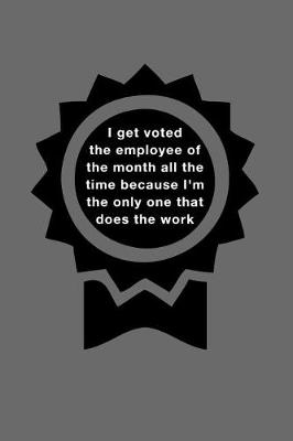 Book cover for I Get Voted the Employee of the Month All the Time Because I'm the Only One That Does the Work