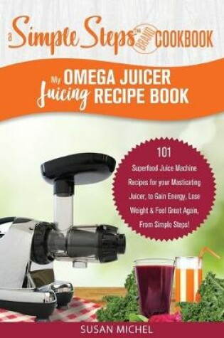 Cover of My Omega Juicer Juicing Recipe Book, A Simple Steps Brand Cookbook