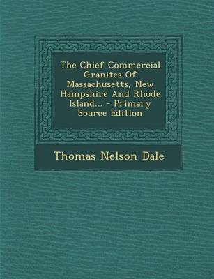 Book cover for The Chief Commercial Granites of Massachusetts, New Hampshire and Rhode Island... - Primary Source Edition