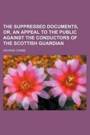 Cover of The Suppressed Documents, Or, an Appeal to the Public Against the Conductors of the Scottish Guardian