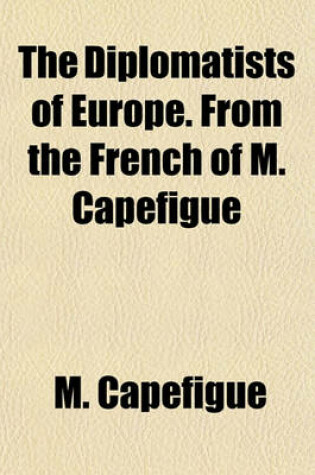 Cover of The Diplomatists of Europe. from the French of M. Capefigue