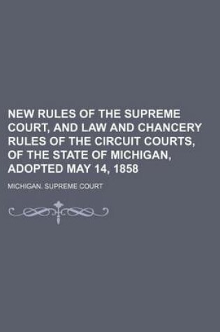 Cover of New Rules of the Supreme Court, and Law and Chancery Rules of the Circuit Courts, of the State of Michigan, Adopted May 14, 1858