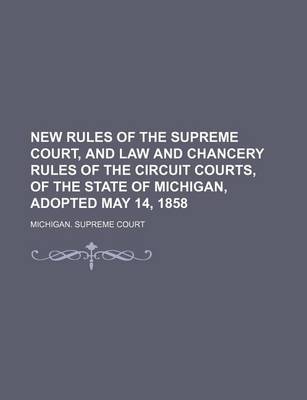 Book cover for New Rules of the Supreme Court, and Law and Chancery Rules of the Circuit Courts, of the State of Michigan, Adopted May 14, 1858