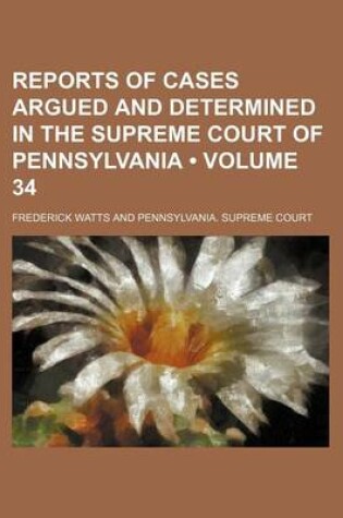 Cover of Reports of Cases Argued and Determined in the Supreme Court of Pennsylvania (Volume 34 )