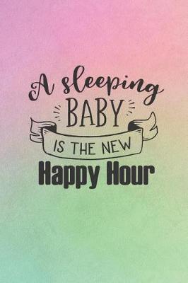 Book cover for A Sleeping Baby Is The New Happy Hour