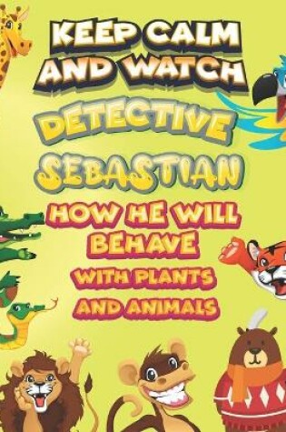 Cover of keep calm and watch detective Sebastian how he will behave with plant and animals