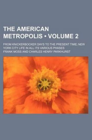 Cover of The American Metropolis (Volume 2); From Knickerbocker Days to the Present Time New York City Life in All Its Various Phases