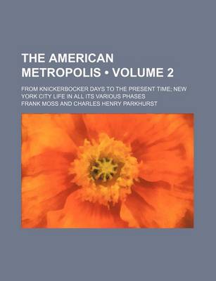 Book cover for The American Metropolis (Volume 2); From Knickerbocker Days to the Present Time New York City Life in All Its Various Phases