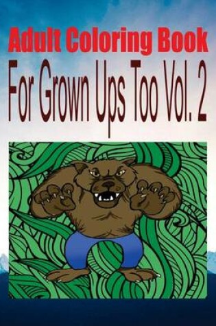 Cover of Adult Coloring Book for Grown Ups Too Vol. 2