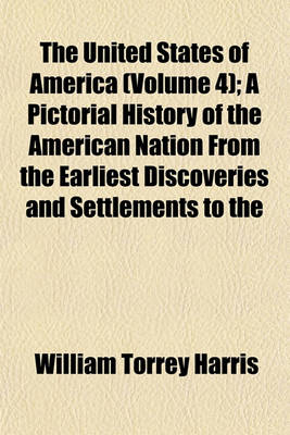 Book cover for The United States of America (Volume 4); A Pictorial History of the American Nation from the Earliest Discoveries and Settlements to the