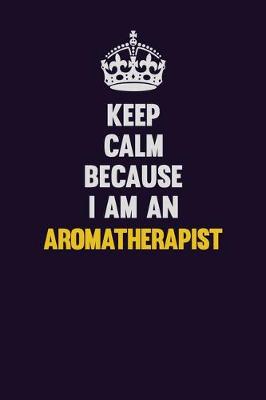 Book cover for Keep Calm Because I Am An Aromatherapist