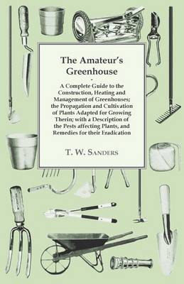 Book cover for The Amateur's Greenhouse - A Complete Guide to the Construction, Heating and Management of Greenhouses; the Propagation and Cultivation of Plants; with a Description of the Pests Affecting Plants, and Remedies for Their Eradication