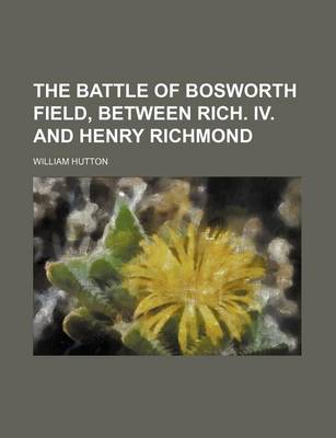 Book cover for The Battle of Bosworth Field, Between Rich. IV. and Henry Richmond