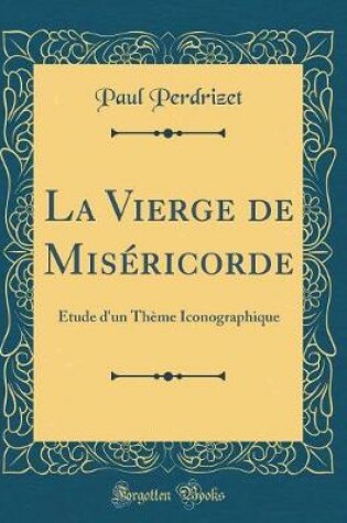 Cover of La Vierge de Miséricorde: Étude d'un Thème Iconographique (Classic Reprint)