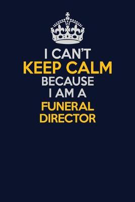 Book cover for I Can't Keep Calm Because I Am A Funeral Director