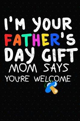 Book cover for I'm Your Father's Day Gift Mom Says You're Welcome