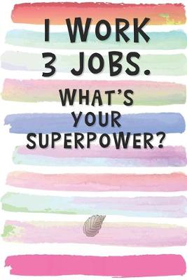 Book cover for I Work 3 Jobs. What's Your Superpower?