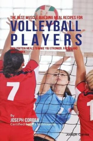 Cover of The Best Muscle Building Meal Recipes for Volleyball Players: High Protein Meals to Make You Stronger, Faster, and Jump Higher