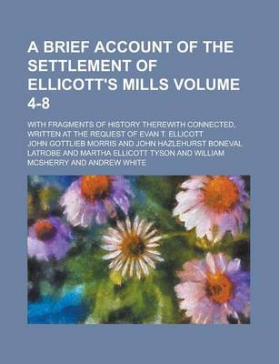 Book cover for A Brief Account of the Settlement of Ellicott's Mills; With Fragments of History Therewith Connected, Written at the Request of Evan T. Ellicott Volume 4-8