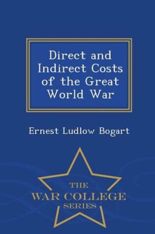 Cover of Direct and Indirect Costs of the Great World War - War College Series