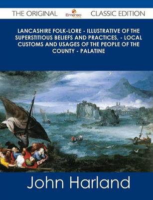 Book cover for Lancashire Folk-Lore - Illustrative of the Superstitious Beliefs and Practices, - Local Customs and Usages of the People of the County - Palatine - Th